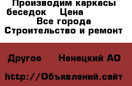 Производим каркасы беседок. › Цена ­ 22 000 - Все города Строительство и ремонт » Другое   . Ненецкий АО